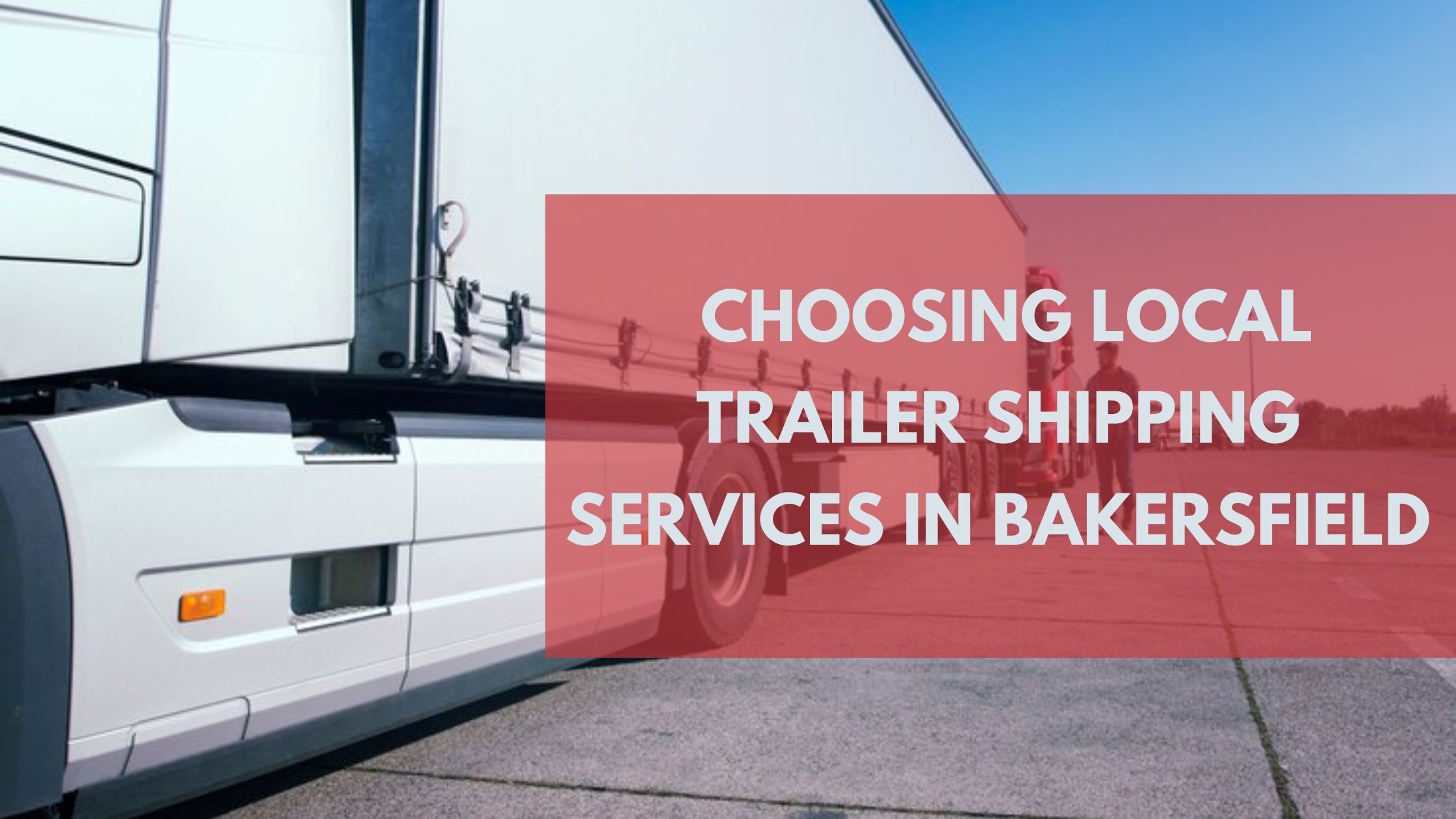 The Benefits of Choosing Local Trailer Shipping Services in Bakersfield