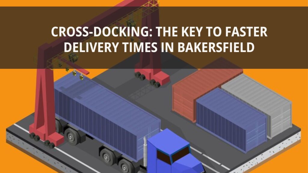 Cross-docking improving delivery times in Bakersfield logistics